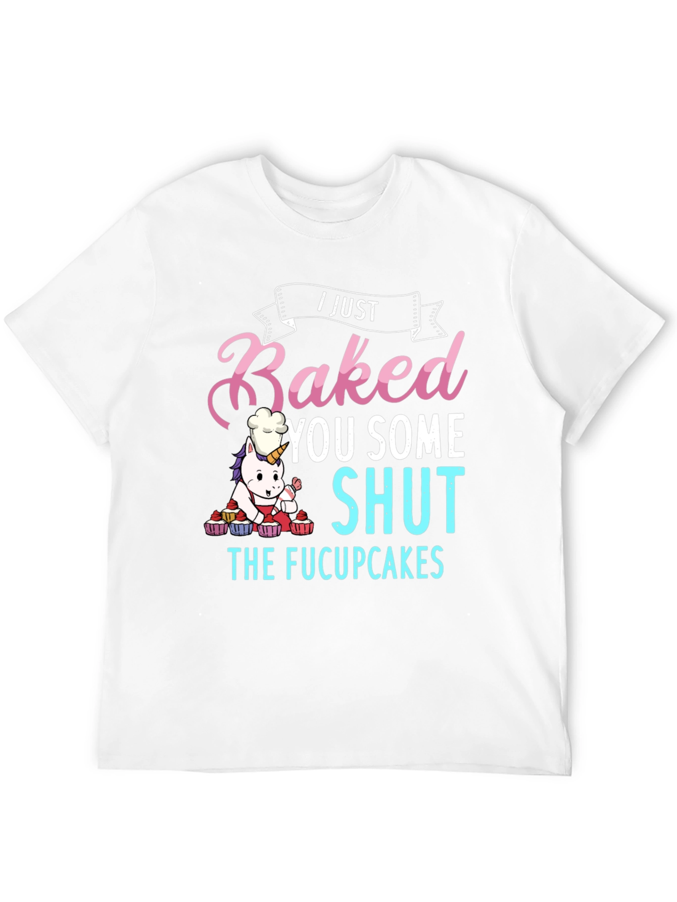I Just Baked You Some Shut The Fucupcakes T-Shirt