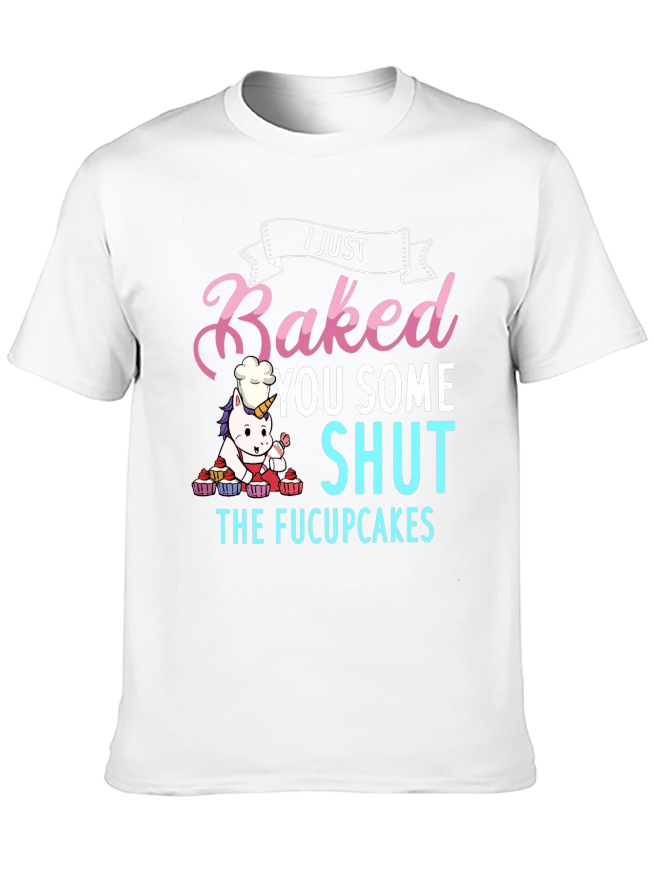 I Just Baked You Some Shut The Fucupcakes T-Shirt