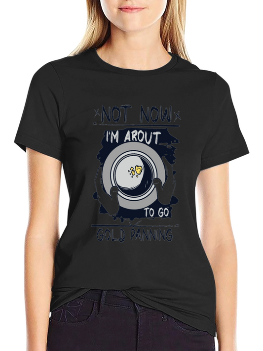 Gold Panning T-Shirt - Not Now Im About to Go