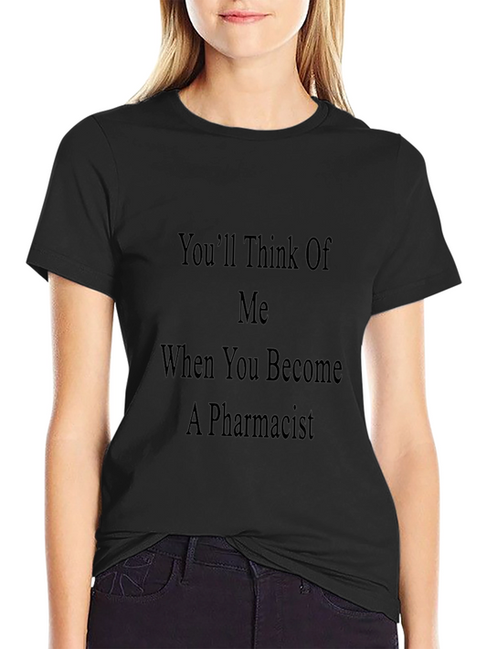 Pharmacist Humor T-Shirt - Youll Think of Me!