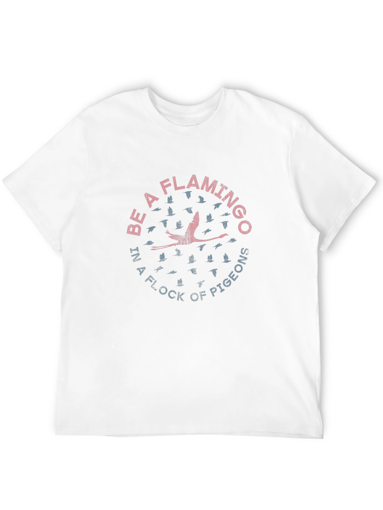 Be a Flamingo in a Flock of Pigeons T-Shirt