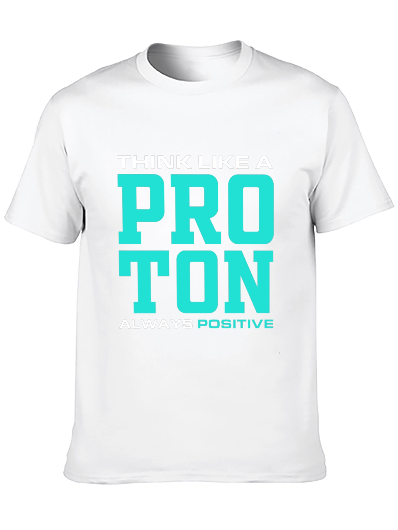 Think Like a Proton T-Shirt - Always Positive!