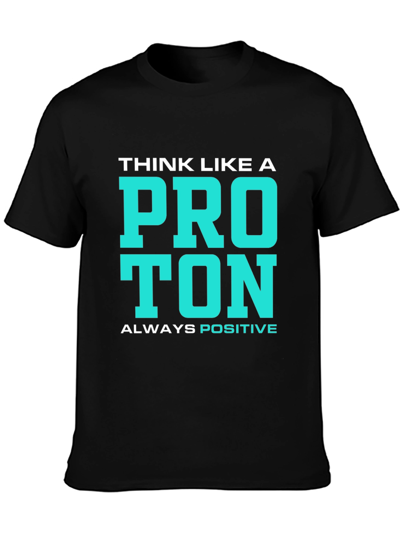 Think Like a Proton T-Shirt - Always Positive!